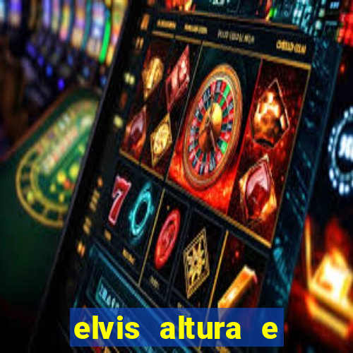 elvis altura e peso elvis bugalu altura e